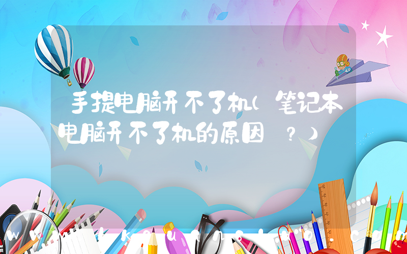 手提电脑开不了机(笔记本电脑开不了机的原因 ？)